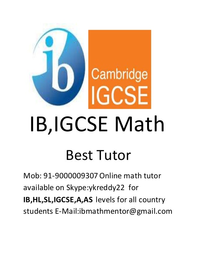 IB,IGCSE Math
Best Tutor
Mob: 91-9000009307 Online math tutor
available on Skype:ykreddy22 for
IB,HL,SL,IGCSE,A,AS levels for all country
students E-Mail:ibmathmentor@gmail.com
 