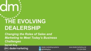 www.dealermarketing.net
214.224.0050
dealer-marketing-systems
@DlrMktgSys
THE EVOLVING
DEALERSHIP
Changing the Roles of Sales and
Marketing to Meet Today’s Business
Challenges
Darrell Amy
 