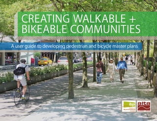 1
CREATING WALKABLE +
BIKEABLE COMMUNITIES
••A user guide to developing pedestrian and bicycle master plans
 