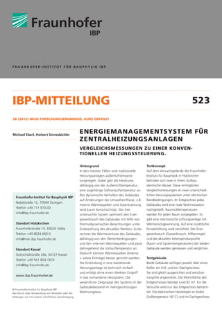 FRAUNHOFER-INSTITUT FÜR BAUPHYSIK IBP

IBP-MITTEILUNG

523

38 (2013) NEUE FORSCHUNGSERGBNISSE, KURZ GEFASST

Michael Eberl, Herbert Sinnesbichler

ENERGIEMANAGEMENTSYSTEM FÜR
ZENTRALHEIZUNGSANLAGEN
VERGLEICHSMESSUNGEN ZU EINER KONVENTIONELLEN HEIZUNGSSTEUERUNG.

Fraunhofer-Institut für Bauphysik IBP
Nobelstraße 12, 70569 Stuttgart
Telefon +49 711 970-00
info@ibp.fraunhofer.de
Standort Holzkirchen
Fraunhoferstraße 10, 83626 Valley
Telefon +49 8024 643-0
info@hoki.ibp.fraunhofer.de
Standort Kassel
Gottschalkstraße 28a, 34127 Kassel
Telefon +49 561 804-1870
info@ibp.fraunhofer.de
www.ibp.fraunhofer.de

© Fraunhofer-Institut für Bauphysik IBP
Nachdruck oder Verwendung von Textteilen oder Abbildungen nur mit unserer schriftlichen Genehmigung.

Hintergrund
In den meisten Fällen sind traditionelle
Heizungsanlagen außenlufttemperaturgeregelt. Dabei gibt die Heizkurve,
abhängig von der Außenlufttemperatur,
eine zugehörige Sollvorlauftemperatur an.
Das dynamische Verhalten des Gebäudes
auf Änderungen der Umwelteinflüsse, z.B.
interne Wärmequellen und Solarstrahlung,
wird kaum berücksichtigt. Das hier
untersuchte System optimiert den Energieverbrauch des Gebäudes mit Hilfe von
thermodynamischen Berechnungen unter
Einbeziehung des aktuellen Wetters. Es berechnet die Wärmeverluste des Gebäudes,
abhängig von den Wetterbedingungen
und den internen Wärmequellen und passt
dahingehend die Vorlauftemperatur an.
Dadurch können Wärmequellen (Interne
+ solare Einträge) besser genutzt werden.
Die Einbindung in eine bestehende
Heizungsanlage ist technisch einfach
und erfolgt ohne einen direkten Eingriff
in das vorhandene Heizsystem. Die
wesentliche Zielgruppe des Systems ist der
Gebäudebestand im mehrgeschossigen
Wohnungsbau.

Testkonzept
Auf dem Versuchsgelände des FraunhoferInstituts für Bauphysik in Holzkirchen
befinden sich zwei in ihrem Aufbau
identische Häuser. Diese ermöglichen
Vergleichsmessungen an zwei unterschiedlichen Heizungssystemen unter identischen
Randbedingungen. Im Erdgeschoss jedes
Gebäudes wird eine reale Wohnsituation
nachgestellt. Raumsolltemperaturen
werden für jeden Raum vorgegeben. Es
gibt eine mechanische Lüftungsanlage mit
Wärmerückgewinnung. Auf eine zusätzliche
Fensterlüftung wird verzichtet. Der Energieverbrauch (Gasverbrauch, Hilfsenergie)
und die aktuellen Isttemperaturprofile
(Raum und Systemtemperaturen) der beiden
Gebäude werden gemessen und verglichen.
Testgebäude
Beide Gebäude verfügen jeweils über einen
Keller, ein Erd- und ein Dachgeschoss.
Sie sind gleich ausgerichtet und verschattungsfrei angeordnet. Die Wohnfläche des
Erdgeschosses beträgt rund 82 m². Für die
Versuche wird nur das Erdgeschoss betrachtet. Die elektrischen Heizkörper im Keller
(Solltemperatur 16° C) und im Dachgeschoss

 