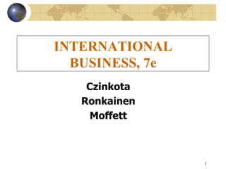 INTERNATIONAL BUSINESS, 7e Czinkota Ronkainen Moffett 
