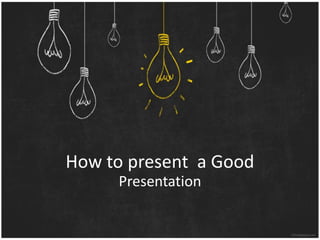 How to present a Good
Presentation
 