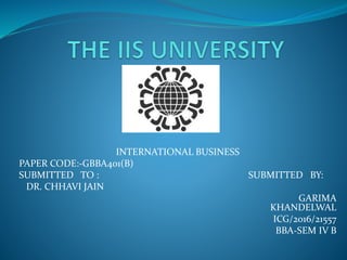 INTERNATIONAL BUSINESS
PAPER CODE:-GBBA401(B)
SUBMITTED TO : SUBMITTED BY:
DR. CHHAVI JAIN
GARIMA
KHANDELWAL
ICG/2016/21557
BBA-SEM IV B
 
