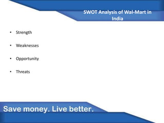 SWOT Analysis of Wal-Mart in
India
• Strength
• Weaknesses
• Opportunity
• Threats
 