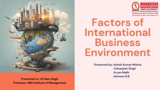 Factors of
International
Business
Environment
Presented by: Ashish Kumar Mishra
Vishavjeet Singh
Aryan Malik
Johnson N.B
Presented to : Dr Ram Singh
Professor, MM Institute of Management
 