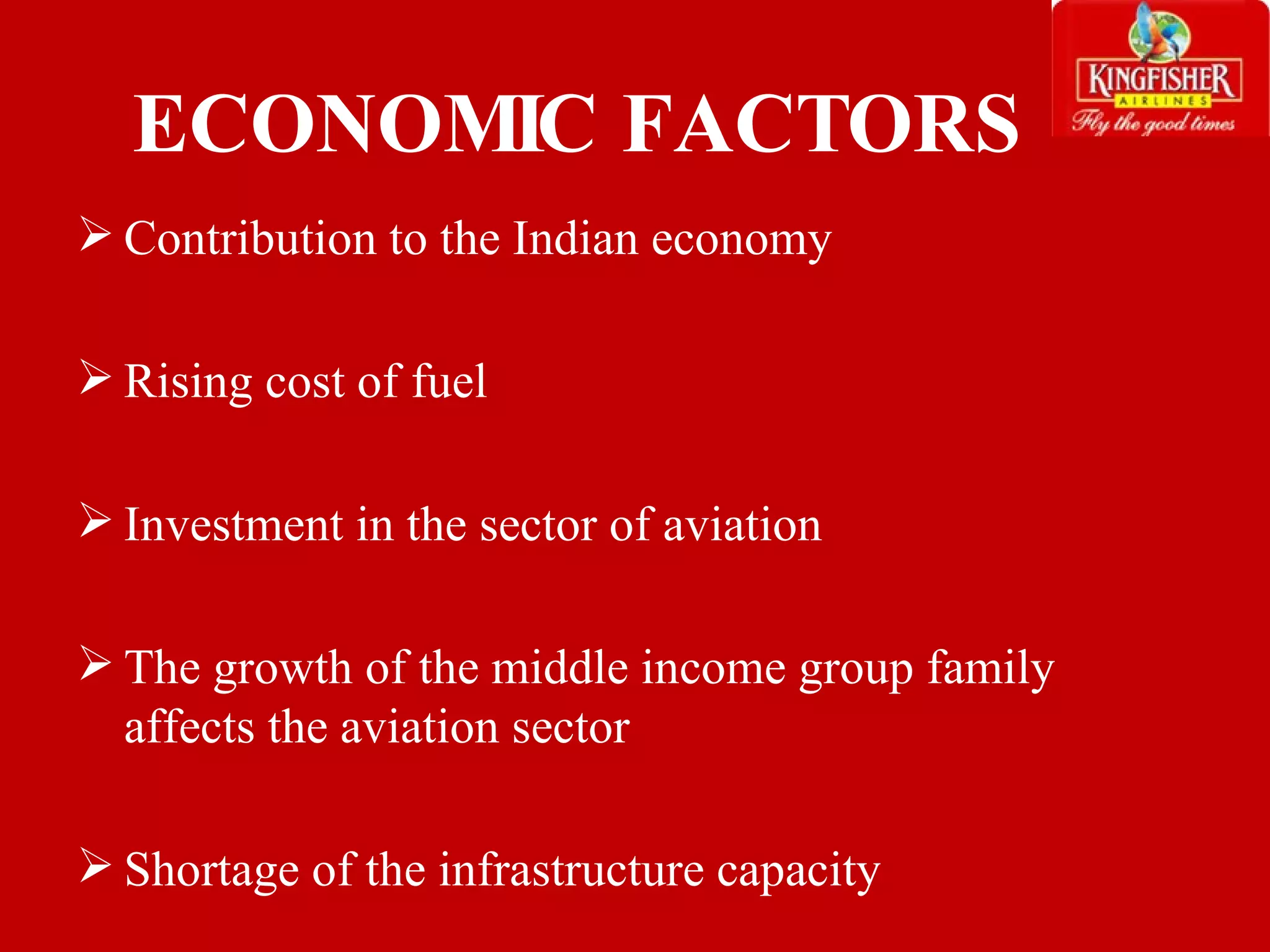 ECONOMIC FACTORS Contribution to the Indian economy Rising cost of fuel Investment in the sector of aviation The growth of the middle income group family affects the aviation sector Shortage of the infrastructure capacity 