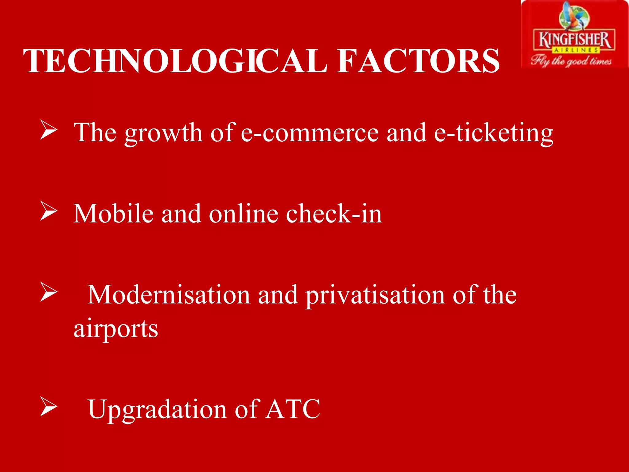 TECHNOLOGICAL FACTORS The growth of e-commerce and e-ticketing Mobile and online check-in Modernisation and privatisation of the airports Upgradation of ATC  