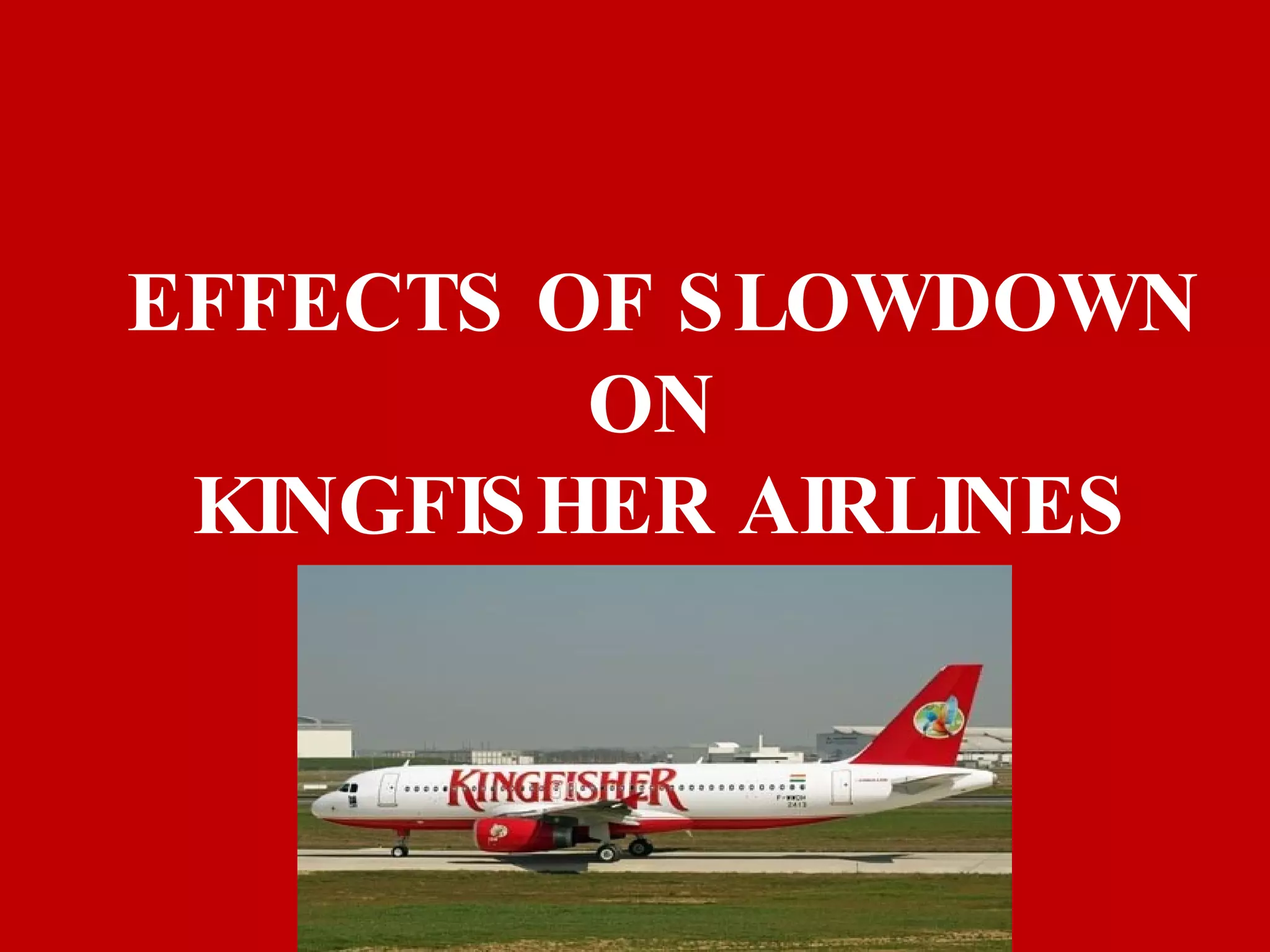 EFFECTS OF SLOWDOWN ON  KINGFISHER AIRLINES 