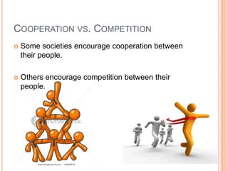 COOPERATION VS. COMPETITION


Some societies encourage cooperation between
their people.



Others encourage competition between their
people.

 