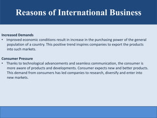Reasons of International Business
Increased Demands
• Improved economic conditions result in increase in the purchasing po...