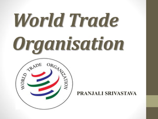 World Trade
Organisation
PRANJALI SRIVASTAVA
 