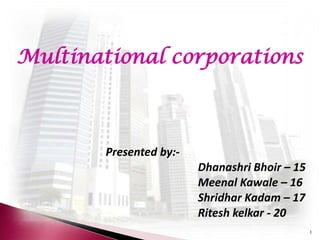 Multinational corporations



        Presented by:-
                         Dhanashri Bhoir – 15
                         Meenal Kawale – 16
                         Shridhar Kadam – 17
                         Ritesh kelkar - 20
                                                1
 