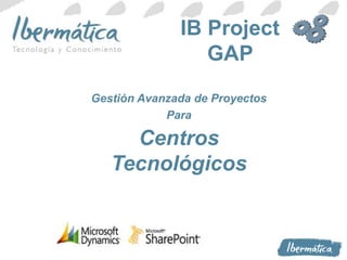 IB Project 
GAP 
Gestión Avanzada de Proyectos 
Para 
Centros 
Tecnológicos 
 