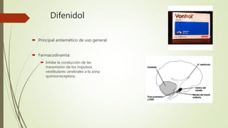 Difenidol
 Principal antiemético de uso general
 Farmacodinamia:
 Inhibe la conducción de las
transmisión de los impulsos
vestibulares cerebrales a la zona
quimiorreceptora.
 
