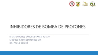 INHIBIDORES DE BOMBA DE PROTONES
RIMI. ORDOÑEZ SÁNCHEZ KAREN YULETH
MODULO GASTROENTEROLOGÍA
DR. PAULO GÓMEZ
 