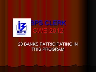 IBPS CLERK
      CWE 2012
20 BANKS PATRICIPATING IN
      THIS PROGRAM
 