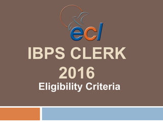 IBPS CLERK
2016
Eligibility Criteria
 