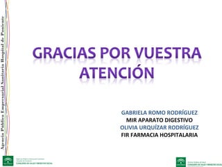 AgenciaPúblicaEmpresarialSanitariaHospitaldePoniente
GABRIELA ROMO RODRÍGUEZ
MIR APARATO DIGESTIVO
OLIVIA URQUÍZAR RODRÍGUEZ
FIR FARMACIA HOSPITALARIA
 