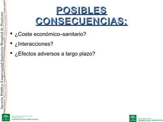 AgenciaPúblicaEmpresarialSanitariaHospitaldePoniente
POSIBLESPOSIBLES
CONSECUENCIAS:CONSECUENCIAS:
 ¿Coste económico–sanitario?
 ¿Interacciones?
 ¿Efectos adversos a largo plazo?
 