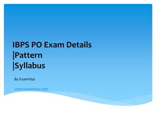 IBPS PO Exam Details
|Pattern
|Syllabus
By ExamVisa
www.examvisa.com
 