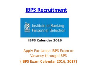 IBPS Recruitment
Apply For Latest IBPS Exam or
Vacancy through IBPS
(IBPS Exam Calendar 2016, 2017)
 