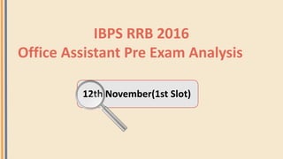 IBPS RRB 2016
Office Assistant Pre Exam Analysis
12th November(1st Slot)
 
