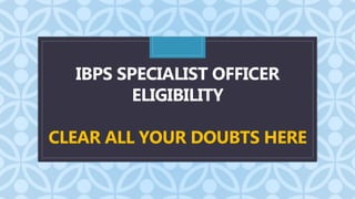 C
IBPS SPECIALIST OFFICER
ELIGIBILITY
CLEAR ALL YOUR DOUBTS HERE
 