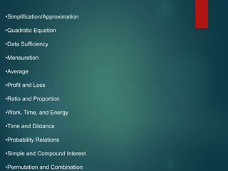 •Simplification/Approximation
•Quadratic Equation
•Data Sufficiency
•Mensuration
•Average
•Profit and Loss
•Ratio and Proportion
•Work, Time, and Energy
•Time and Distance
•Probability Relations
•Simple and Compound Interest
•Permutation and Combination
 