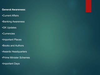 General Awareness:
•Current Affairs
•Banking Awareness
•GK Updates
•Currencies
•Important Places
•Books and Authors
•Awards Headquarters
•Prime Minister Schemes
•Important Days
 