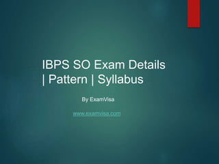 IBPS SO Exam Details
| Pattern | Syllabus
By ExamVisa
www.examvisa.com
 