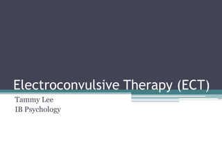 Electroconvulsive Therapy (ECT) Tammy Lee IB Psychology 