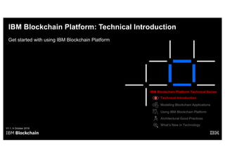 IBM Blockchain Platform: Technical Introduction
Get started with using IBM Blockchain Platform
V1.1, 4 October 2019
IBM Blockchain Platform Technical Series
Architectural Good Practices
Modeling Blockchain Applications
What’s New in Technology
Using IBM Blockchain Platform
Technical Introduction
 