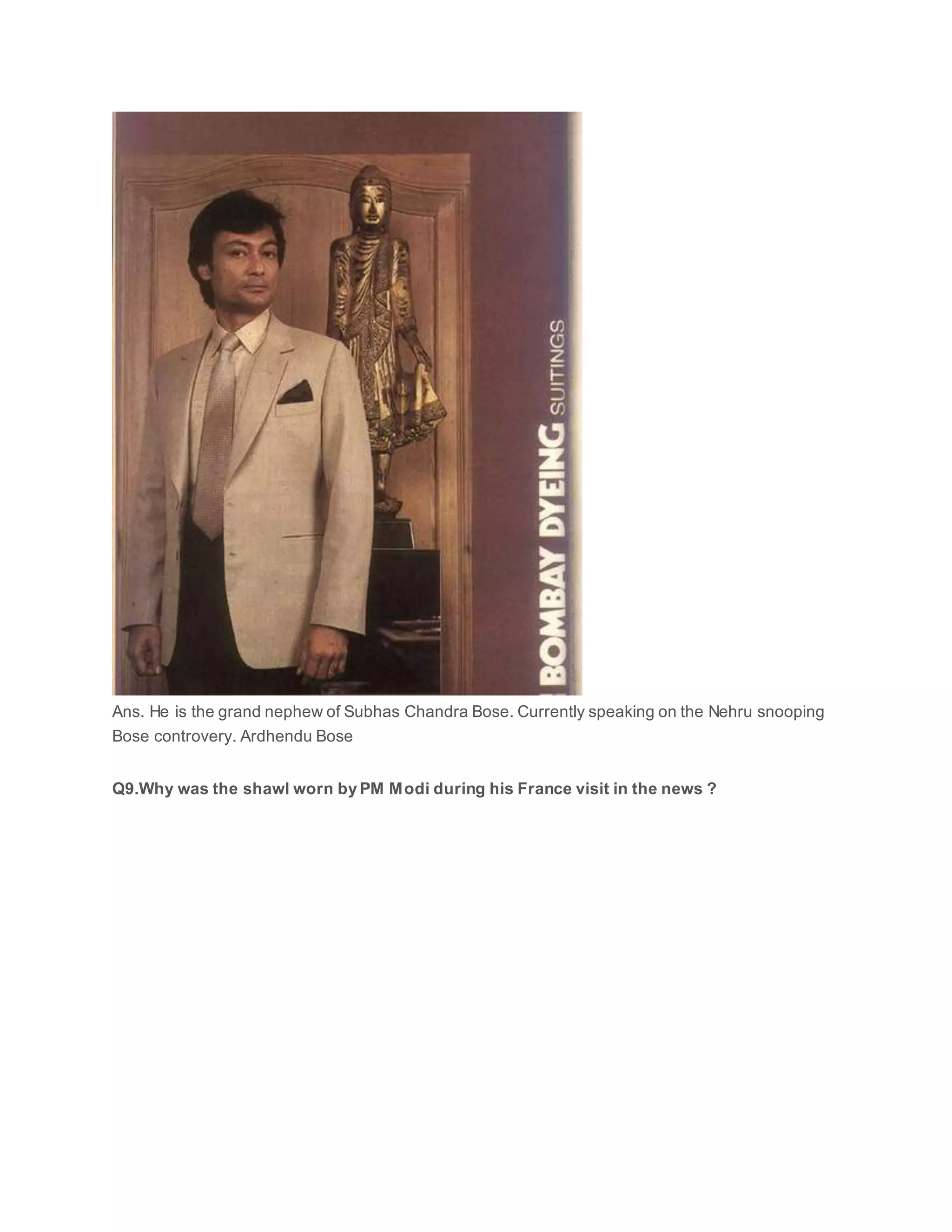 Ans. He is the grand nephew of Subhas Chandra Bose. Currently speaking on the Nehru snooping
Bose controvery. Ardhendu Bose
Q9.Why was the shawl worn by PM Modi during his France visit in the news ?
 