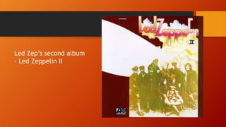 Led Zep’s second album
– Led Zeppelin II
 