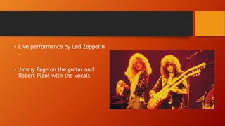 • Live performance by Led Zeppelin
.
• Jimmy Page on the guitar and
Robert Plant with the vocals.
 