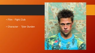 • Film – Fight Club
• Character – Tyler Durden
 