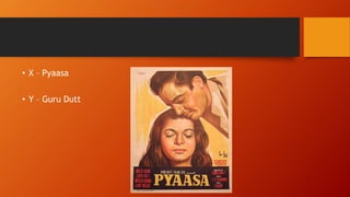 • X – Pyaasa
• Y – Guru Dutt
 