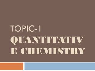 TOPIC-1
QUANTITATIV
E CHEMISTRY
 