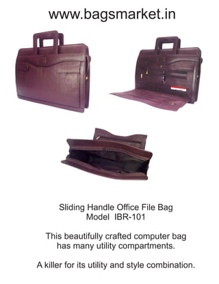 Sliding Handle Office File Bag
Model IBR-101
This beautifully crafted computer bag
has many utility compartments.
A killer for its utility and style combination.
www.bagsmarket.in
 