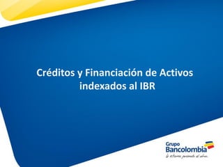 Créditos y Financiación de Activos
indexados al IBR

 