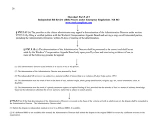 20
www.workcompliens.com
Flowchart Part 5 of 5
Independent Bill Review (IBR) Process under Emergency Regulations / SB 863
www.workcompliens.com
(1) The Administrative Director acted without or in excess of his or her powers.
(2) The determination of the Administrative Director was procured by fraud.
(3) The independent bill reviewer was subject to a material conflict of interest that is in violation of Labor Code section 139.5.
(4) The determination was the result of bias on the basis of race, national origin, ethnic group identification, religion, age, sex, sexual orientation, color, or
disability.
(5) The determination was the result of a plainly erroneous express or implied finding of fact, provided that the mistake of fact is a matter of ordinary knowledge
based on the information submitted for review and not a matter that is subject to expert opinion.
§ 9792.5.15 (b) The provider or the claims administrator may appeal a determination of the Administrative Director under section
9792.5.14 by filing a verified petition with the Workers' Compensation Appeals Board and serving a copy on all interested parties,
including the Administrative Director, within 20 days of mailing of the determination.
§ 9792.5.15 (e) If the final determination of the Administrative Director is reversed on the basis of the criteria set forth in subdivision (c), the dispute shall be remanded to
the Administrative Director. The Administrative Director shall:
(1) Submit the dispute to independent medical review by a different IBRO, if available;
(2) If a different IBRO is not available after remand, the Administrative Director shall submit the dispute to the original IBRO for review by a different reviewer in the
organization.
§ 9792.5.15 (c) The determination of the Administrative Director shall be presumed to be correct and shall be set
aside by the Workers’ Compensation Appeals Board only upon proof by clear and convincing evidence of one or
more of the following grounds for appeal:
 