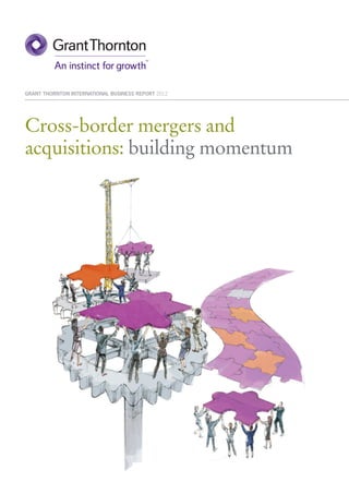 Cross-border mergers and
acquisitions: building momentum
GRANT THORNTON INTERNATIONAL BUSINESS REPORT 2012
 
