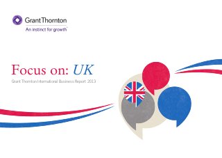 Focus on: UK
Grant Thornton International Business Report 2013

 