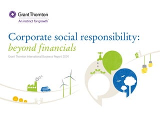Corporate social responsibility:
beyond financials
Grant Thornton International Business Report 2014
 