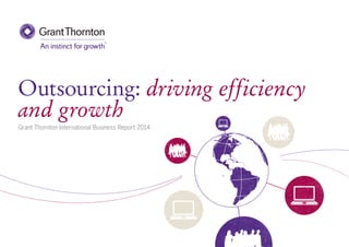 Outsourcing: driving efficiency
and growth
Grant Thornton International Business Report 2014
 