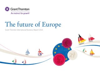 The future of Europe
Grant Thornton International Business Report 2015
 