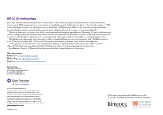 © 2015 Grant Thornton International Ltd.
‘Grant Thornton’ refers to the brand under which the Grant Thornton
member firms provide assurance, tax and advisory services to their
clients and/or refers to one or more member firms, as the context requires.
Grant Thornton International Ltd (GTIL) and the member firms are not a
worldwide partnership. GTIL and each member firm is a separate legal
entity. Services are delivered by the member firms. GTIL does not provide
services to clients. GTIL and its member firms are not agents of, and do
not obligate, one another and are not liable for one another’s acts or omissions.
www.grantthornton.global
Curious Agency 1502-03
The Grant Thornton International Business Report (IBR) is the world’s leading mid-market business survey, interviewing
approximately 2,500 senior executives every quarter in listed and privately-held companies all over the world. Launched in 1992
in nine European countries, the report now surveys more than 10,000 businesses leaders in 35 economies on an annual basis,
providing insights on the economic and commercial issues affecting the growth prospects of companies globally.
The data in this report are drawn from 5,404 interviews conducted between September and December 2014 with chief executive
officers, managing directors, chairmen and other senior decision-makers from all industry sectors in mid-market businesses in 35
economies. A further 20 in-depth interviews were conducted with business leaders from inside and outside Grant Thornton.
The definition of mid-market varies across the world: in mainland China, we interview businesses with 100-1000 employees;
in the United States, those with US$20m to US$2bn in annual revenues; in Europe, those with 50-499 employees.
For the purposes of this research senior management is defined as those holding C-Suite jobs, such as chief executive
officer (CEO), chief operating officer (COO) or chief finance officer (CFO), managing directors or partners.
Ama Marston, director of Marston Consulting, served as lead technical advisor on this report
This report was produced in collaboration with
Linstock Communications and Marston Consulting.
IBR 2015 methodology
More information:
Publications: www.grantthornton.global
Methodology: www.grantthornton.global
Data: dataviztool.internationalbusinessreport.com
Dominic King
Editor, global research
Grant Thornton International Ltd
T +44 (0)20 7391 9537
E dominic.king@gti.gt.com
 