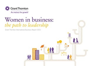 Women in business:
the path to leadership
Grant Thornton International Business Report 2015
 