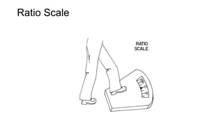 Ratio Scale
 