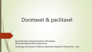 Docetaxel & paclitaxel
By: Dr.Ibrahim Ismaeel Saadoon (Oncologist
Pharmacist)pharmD.B.Sc.pharmacy
Oncology and Nuclear Medicine Specialty Hospital In Mosul City - Iraq
 
